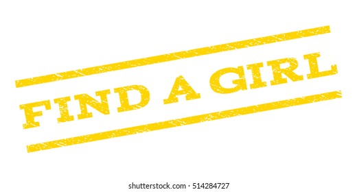 Find a Girl watermark stamp. Text tag between parallel lines with grunge design style. Rubber seal stamp with scratched texture. Vector yellow color ink imprint on a white background.