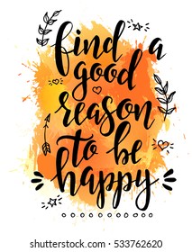 Find a good reason to be happy. Inspirational vector Hand drawn typography poster. T shirt calligraphic design.