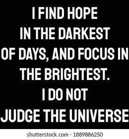 I find hope in the darkest of days, and focus in the brightest. I do not judge the universe