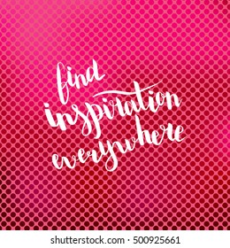 Find inspiration everywhere. Illustration with hand-lettering inspiration and motivation quote. Drawing for prints with phrase.