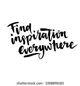 Find inspiration everywhere.Inspirational quote.Modern brush calligraphy. Isolated on white background. Hand drawn lettering element for your design.