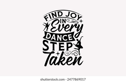 Find Joy In Every Dance Step Taken - Dancing T-shirt Design, Drawn Vintage Illustration With Hand-Lettering And Decoration Elements, Calligraphy Vector, For Cutting Machine, Silhouette Cameo, EPS