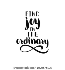 find joy in the ordinary. Hand written lettering inscription positive quote, motivation and inspiration phrase, black and white calligraphy vector illustration
