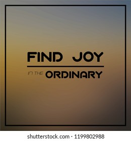 find joy in the ordinary. Inspiration and motivation quote