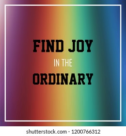 find joy in the ordinary. Inspirational and motivation quote