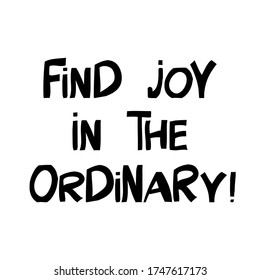 Find joy in the ordinary. Motivation quote. Cute hand drawn lettering in modern scandinavian style. Isolated on white background. Vector stock illustration.