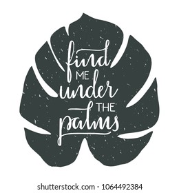 Find me under the palms - hand drawn typographic design. Art print with lettering and tropical leaf. Vector illustration.