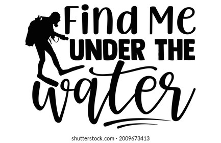 Find me under the water- Scuba Diving t shirts design, Hand drawn lettering phrase, Calligraphy t shirt design, Isolated on white background, svg Files for Cutting Cricut and Silhouette, EPS 10
