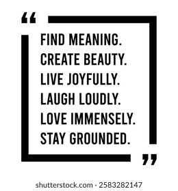 find meaning, create beauty, live joyfully, laugh loudly, love immensely, stay grounded, inspirational design quote, motivational quotes, typography illustration lettering quotes