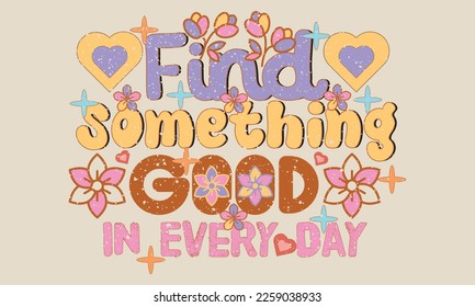 Find Something Good In Every Day Happy Valentine's Day SVG And T-shirt Design for fashion, textile, shirts, prints, posters, stickers, labels, graphics and others use.