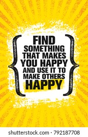 Find Something That Makes You Happy And Use It To Make Others Happy. Inspiring Creative Motivation Quote Poster Template. Vector Typography Banner Design Concept On Grunge Texture Rough Background