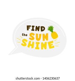 Find sunshine yellow flat vector lettering inside speech bubble. Motivational and inspirational quote. Pineapple hand drawn illustration. Positive optimistic t shirt print, sticker idea