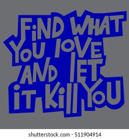 Find what you love and let it kill you.