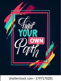 Find your own path hand lettering motivational and inspirational positive citation on black background, handwritten postcard or poster typography element. Quote in a frame with colored strokes