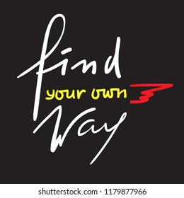 Find your own way - inspire and motivational quote. Hand drawn beautiful lettering. Print for inspirational poster, t-shirt, bag, cups, card, flyer, sticker, badge. Elegant calligraphy sign