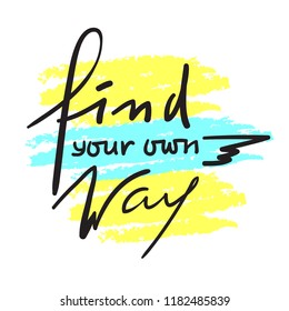 Find your own way - inspire and motivational quote. Hand drawn beautiful lettering. Print for inspirational poster, t-shirt, bag, cups, card, flyer, sticker, badge. Elegant calligraphy sign