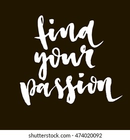 Find your passion. Hand drawn motivational quote. Modern brush lettering. Can be used for print: bags, t-shirts, home decor, posters, cards, and for web: banners, blogs, advertisement.