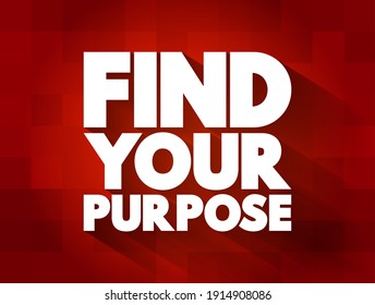 Find Your Purpose - the process of discovering what gives your life meaning and direction, text concept background