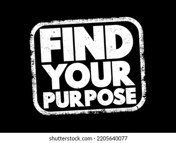 Find Your Purpose - the process of discovering what gives your life meaning and direction, text concept stamp
