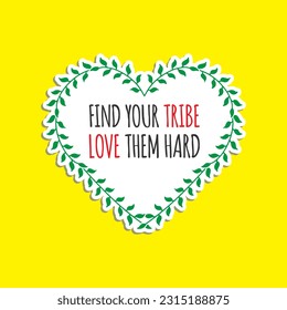 Find your tribe, love them hard. A motivational slogan with a laurel wreath around the love vector.