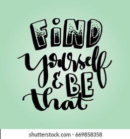 Find Yourself and Be That. Hand Lettered Quote. Modern Calligraphy. Handwritten Inspirational motivational quote.