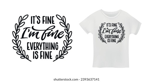 It is fine, I am fine, everything is fine hand drawn typography. Funny floral positive t-shirt design. Vector illustration.