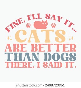 Fine ill say it Cats are better than dogs there i said it vector retro t shirt