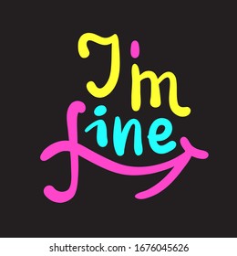 I am fine - inspire motivational quote. Hand drawn beautiful lettering. Print for inspirational poster, t-shirt, bag, cups, card, flyer, sticker, badge. Cute funny vector writing