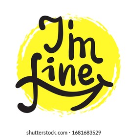 I am fine - inspire motivational quote. Hand drawn beautiful lettering. Print for inspirational poster, t-shirt, bag, cups, card, flyer, sticker, badge. Cute funny vector writing