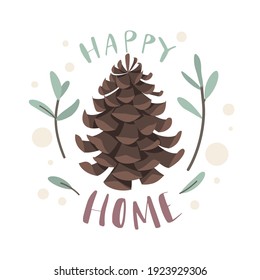 Fir cone. Happy home lettering, sweet house banner, natural plant object, coniferous trees seeds, surrounded green twigs. Vector concept