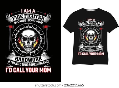 I am a fire fighter because i don't mind hardwork if i wanted to do something easy i'd call your mom Tshirt