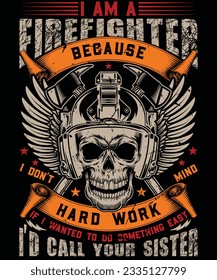 I am a firefighter because i don't mind hard work if i wanted to do something easy i'd call your sister t shirt desaign