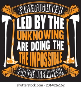 Firefighter led by the unknowing are doing the the impossible for the ungrateful,  t-shirt design vector file.