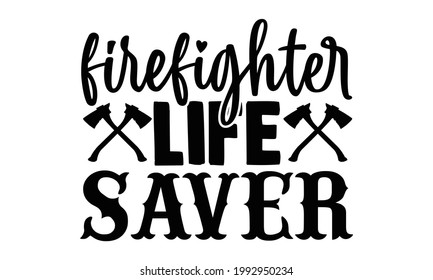 Firefighter life saver- Firefighter t shirts design, Hand drawn lettering phrase, Calligraphy t shirt design, Isolated on white background, svg Files for Cutting Cricut and Silhouette, EPS 10