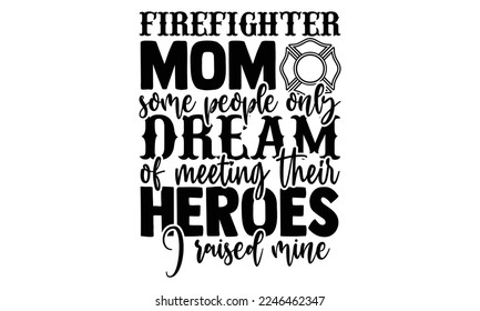 Firefighter Mom Some People Only Dream Of Meeting Their Heroes I Raised Mine - Hand Drawn Firefighter lettering phrase in modern calligraphy style. svg for Cutting Machine, Silhouette Cameo svg