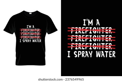 I'm a Firefighter I Spray Water Funny Firefighter T Shirt