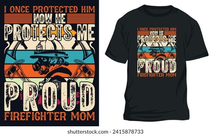 firefighter t shirt Design, I ONCE PROTECTED HIM NOW HE PROTECTS ME PROUD FIREFIGHTer mom