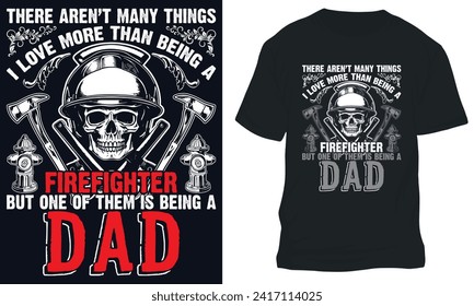 firefighter t shirt Design, THERE AREN’T MANY THINGS I LOVE MORE THAN BEING A FIREFIGHTER BUT ONE OF THEM IS BEING A DAD