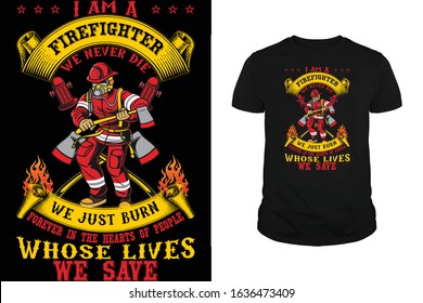 I am a Firefighter we never die we just burn forever in the hearts of people whose loves we save