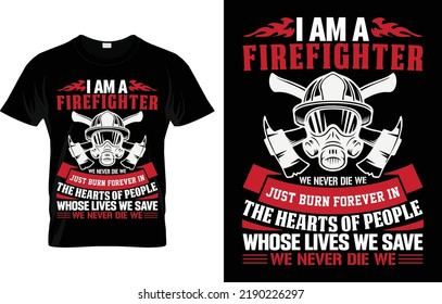 I Am A Firefighter We Never Die We Just Burn Forever In The Hearts Of People Whose Lives We Save
