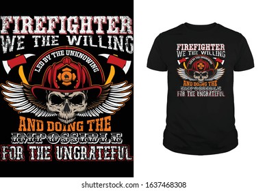 Firefighter we the willing and doing the impossible for the ungrateful