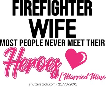 Firefighter Wife Most People Never Meet Their Heroes, I Married Mine