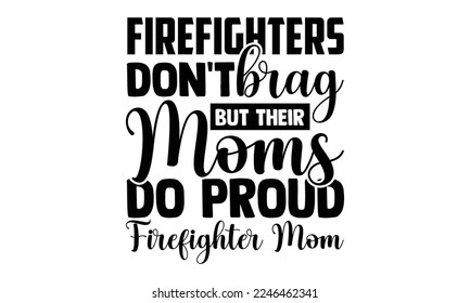 Firefighters Don't Brag But Their Moms Do Proud Firefighter Mom - Hand Drawn Firefighter lettering phrase in modern calligraphy style. svg for Cutting Machine, Silhouette Cameo, Cricut, Inspiration slogan svg