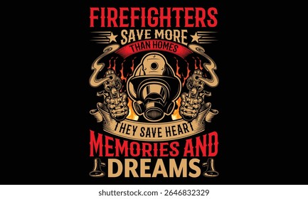 Firefighters Save More Than Homes They Save Hearts Memories And Dreams - Firefighter  T-Shirt Graphic. Calligraphy Phrase on Black Background. Typography Art Element. Hand Drawn Lettering for Hero App