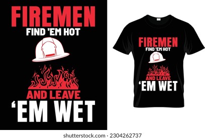 Firemen Find 'Em Hot And Leave 'Em Wet T-Shirt