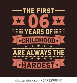 The First 06 Years Of Childhood Are Always The Hardest Vector Design, 6th Years Birthday Celebration Party
