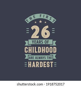 The first 26 years of Childhood are always the Hardest, 26 years old birthday celebration