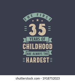 The first 35 years of Childhood are always the Hardest, 35 years old birthday celebration