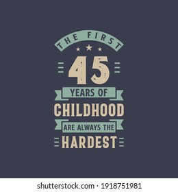 The first 45 years of Childhood are always the Hardest, 45 years old birthday celebration