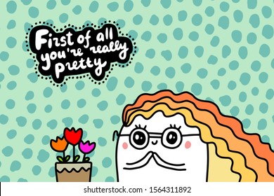 First of all you're really pretty hand drawn vector illustration in cartoon comic style woman in glasses looking at flowers lettering